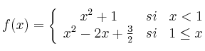 f(x) = \left\{
\begin{array}{ccr}
x^2+1 & si & x < 1
\\x^2-2x+\frac{3}{2} & si & 1 \leq x
\end{array}
\right.