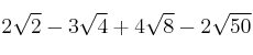 2 \sqrt{2} - 3 \sqrt{4} + 4 \sqrt{8} - 2 \sqrt{50}