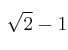 \sqrt{2}-1