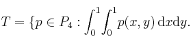 T=\{p\in P_4 : \int_0^1 \! \int_0^1 \! p(x,y) \, \mathrm{d} x\mathrm{d} y.