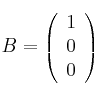 B=\left( \begin{array}{c} 1 \\ 0 \\ 0 \end{array} \right)