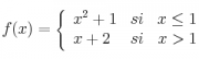 f(x) = 
\left\{
\begin{array}{lcr}
x^2+1 & si & x \leq 1 \\
x+2 & si & x > 1 \\
\end{array}
\right. 