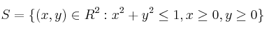 S=\{(x,y)\in R^2:x^2+y^2\le 1, x\ge 0, y\ge 0\}