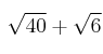 \sqrt{40} + \sqrt{6}