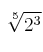 \sqrt[5]{2^3}