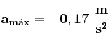 \bf a_{m\acute{a}x} = -0,17\ \frac {m}{s^2}