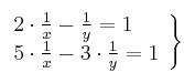 \left. \begin{array}{lcc}
             2 \cdot \frac{1}{x} - \frac{1}{y}  = 1\\
             5 \cdot \frac{1}{x} - 3 \cdot \frac{1}{y}  = 1
             \end{array}
   \right\}