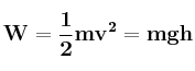 \bf W = \frac {1}{2}mv^2 = mgh