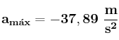 \bf a_{m\acute{a}x} = -37,89\ \frac {m}{s^2}