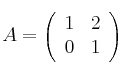 A =
\left(
\begin{array}{cc}
     1 & 2
  \\ 0 & 1
\end{array}
\right)
