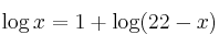 \log{x} = 1 + \log(22-x)