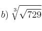 b) \: \sqrt[3]{\sqrt{729}}