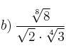 b) \: \frac{\sqrt[8]{8}}{\sqrt{2} \cdot \sqrt[4]{3}}