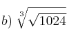 b) \: \sqrt[3]{\sqrt{1024}}